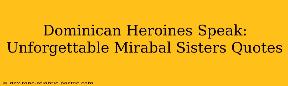 Dominican Heroines Speak: Unforgettable Mirabal Sisters Quotes