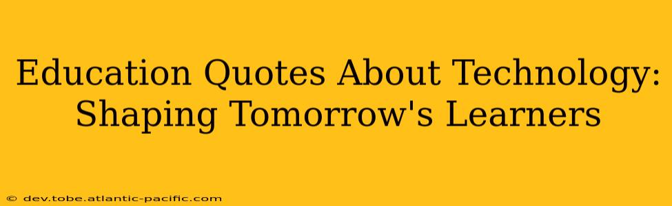 Education Quotes About Technology: Shaping Tomorrow's Learners