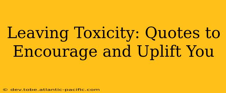 Leaving Toxicity: Quotes to Encourage and Uplift You