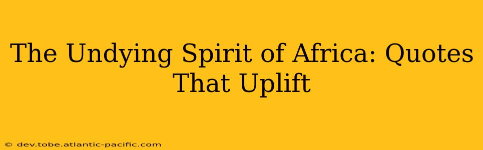 The Undying Spirit of Africa: Quotes That Uplift